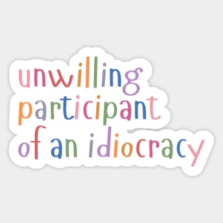 Unwilling Participant of an Idiocracy Sticker